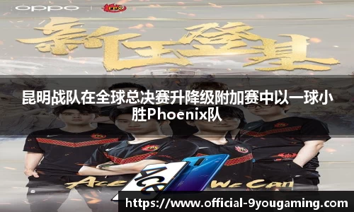 昆明战队在全球总决赛升降级附加赛中以一球小胜Phoenix队