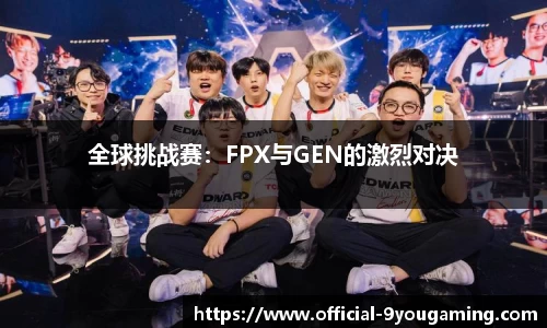 全球挑战赛：FPX与GEN的激烈对决