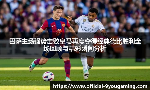 巴萨主场强势击败皇马再度夺得经典德比胜利全场回顾与精彩瞬间分析