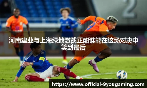 河南建业与上海绿地激战正酣谁能在这场对决中笑到最后