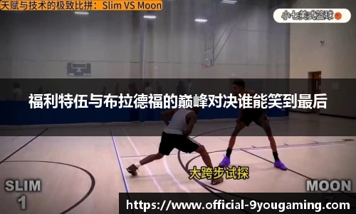 福利特伍与布拉德福的巅峰对决谁能笑到最后