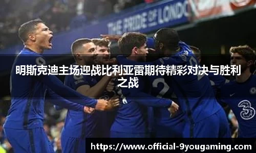 明斯克迪主场迎战比利亚雷期待精彩对决与胜利之战